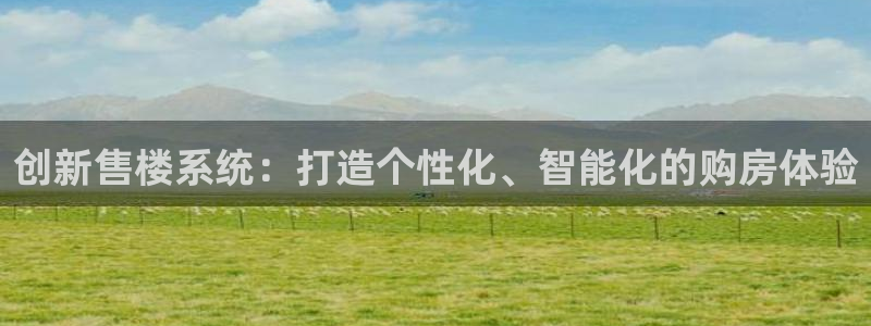 风暴娱乐乃六七五一38：创新售楼系统：打造个性化、智能化的购