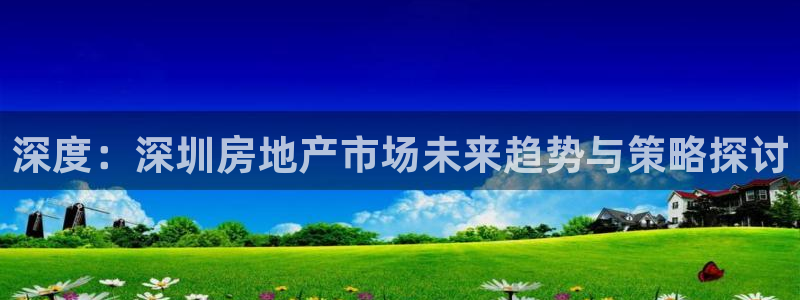 风暴娱乐眼：深度：深圳房地产市场未来趋势与策略探讨