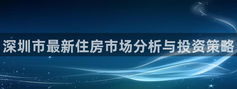 蓝色风暴娱乐：深圳市最新住房市场分析与投资策略