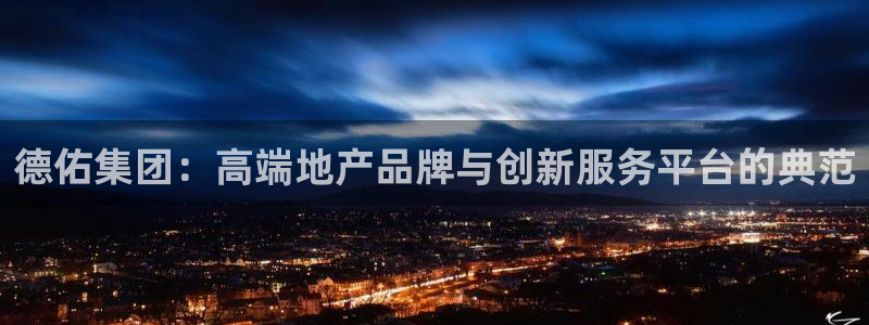 风暴娱乐 风暴注册平台：德佑集团：高端地产品牌与创新服务平台