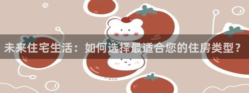 完美风暴 娱乐：未来住宅生活：如何选择最适合您的住房类型？
