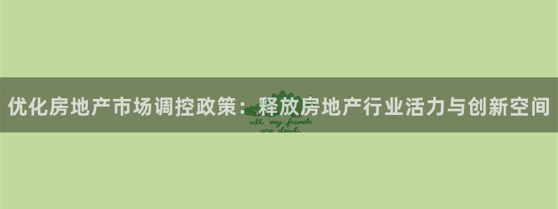 风暴娱乐主页：优化房地产市场调控政策：释放房地产行业活力与创