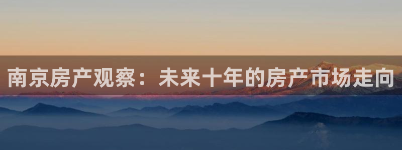 风暴娱乐网：南京房产观察：未来十年的房产市场走向