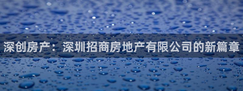 风暴娱乐网：深创房产：深圳招商房地产有限公司的新篇章