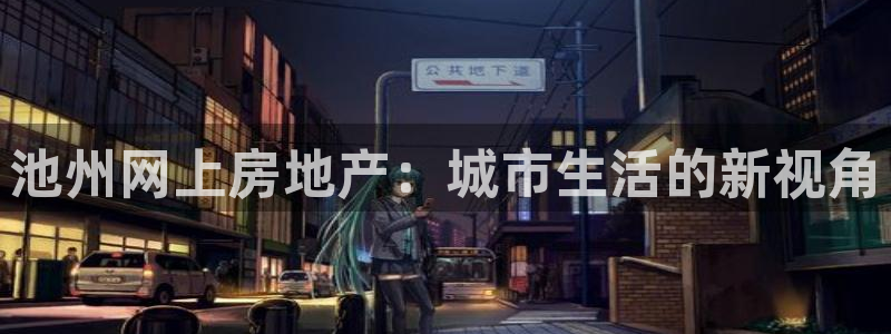 风暴娱乐平台官网登陆：池州网上房地产：城市生活的新视角