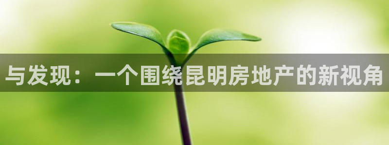 风暴娱乐 风暴注册平台：与发现：一个围绕昆明房地产的新视角