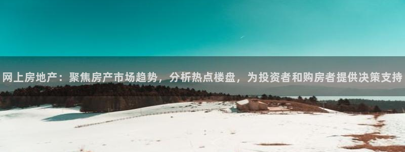 风暴娱乐下载：网上房地产：聚焦房产市场趋势，分析热点楼盘，为