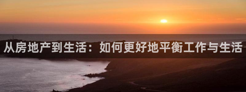 风暴英雄娱乐：从房地产到生活：如何更好地平衡工作与生活