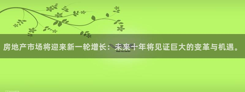 娱乐星空风暴：房地产市场将迎来新一轮增长：未来十年将见证巨大