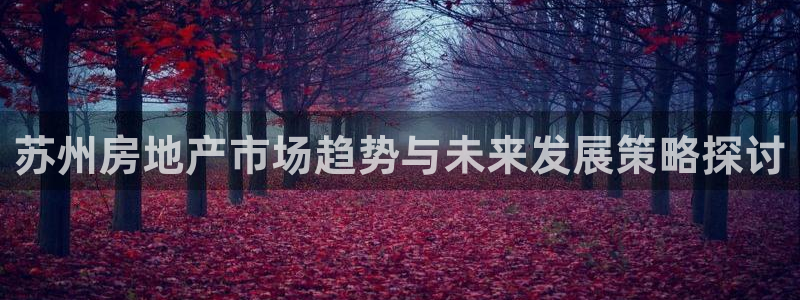 风暴娱乐月5指尖：苏州房地产市场趋势与未来发展策略探讨