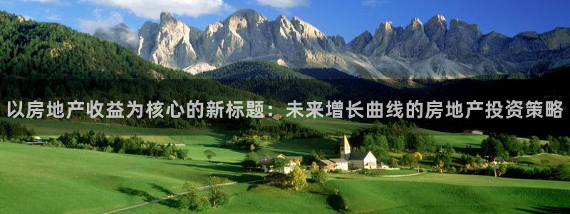 娱乐风暴App：以房地产收益为核心的新标题：未来增长曲线的房