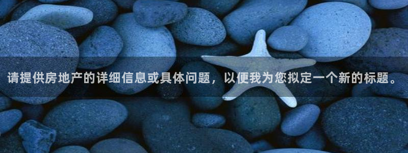 娱乐风暴App：请提供房地产的详细信息或具体问题，以便我为您