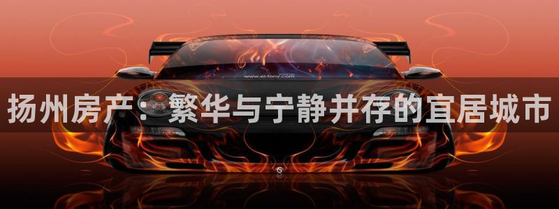风暴娱乐乃六七五一38：扬州房产：繁华与宁静并存的宜居城市