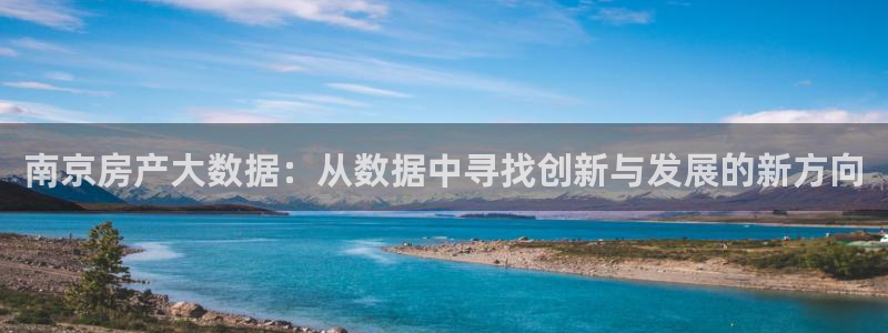 风暴娱乐 风暴注册平台：南京房产大数据：从数据中寻找创新与发