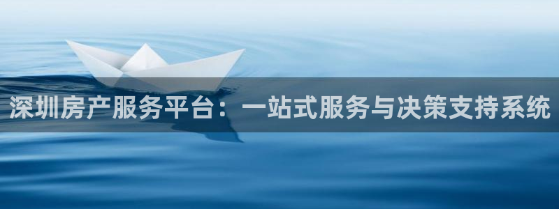 风暴娱乐平台官网登陆：深圳房产服务平台：一站式服务与决策支持
