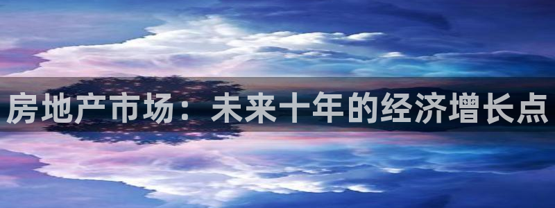 风暴娱乐344272：房地产市场：未来十年的经济增长点