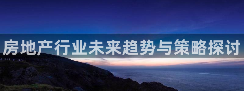 风暴眼娱乐：房地产行业未来趋势与策略探讨