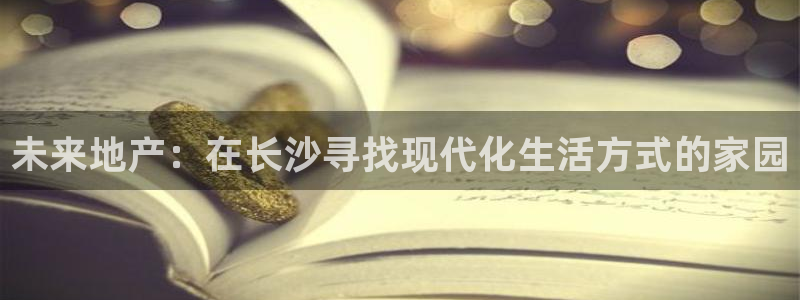 风暴眼娱乐：未来地产：在长沙寻找现代化生活方式的家园