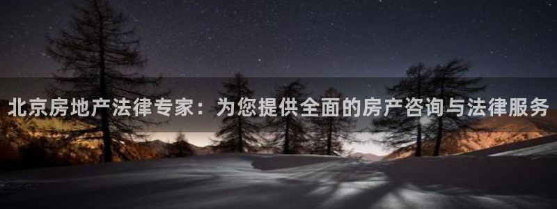 风暴娱乐线路：北京房地产法律专家：为您提供全面的房产咨询与法