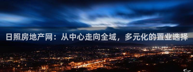娱乐风暴系统：日照房地产网：从中心走向全域，多元化的置业选择
