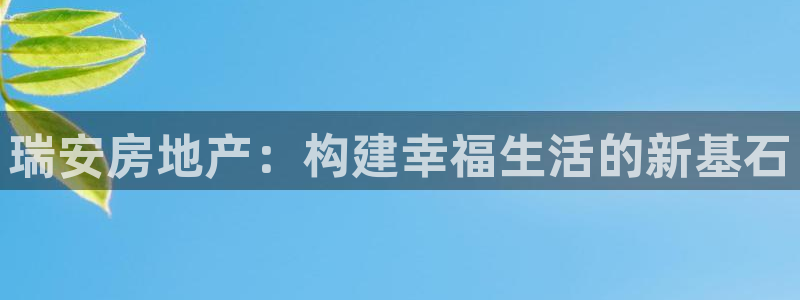风暴娱乐乃六七五一38：瑞安房地产：构建幸福生活的新基石