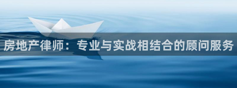 风暴娱乐登录网址：房地产律师：专业与实战相结合的顾问服务