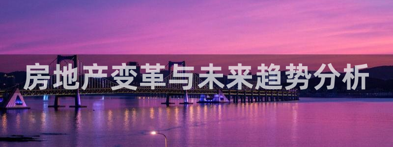 风暴娱乐官方网站：房地产变革与未来趋势分析