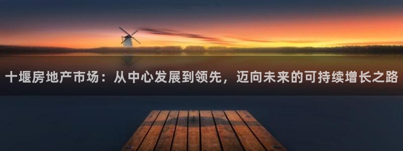风暴娱乐提现：十堰房地产市场：从中心发展到领先，迈向未来的可