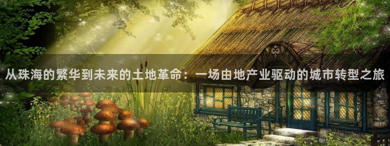 风暴娱乐自动挂：从珠海的繁华到未来的土地革命：一场由地产业驱