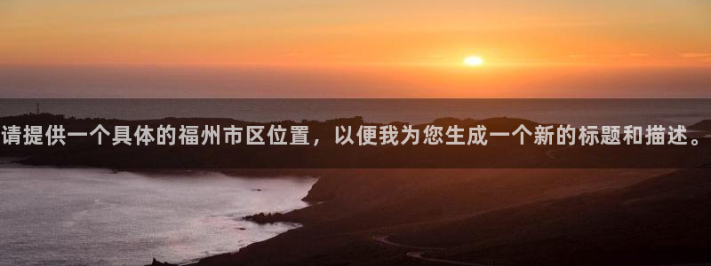 风暴英雄娱乐：请提供一个具体的福州市区位置，以便我为您生成一