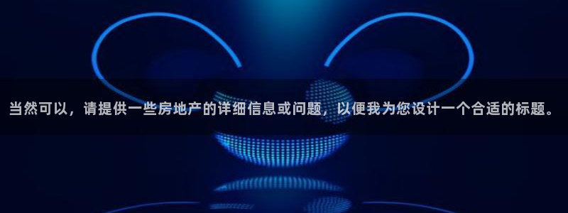 4120051风暴娱乐：当然可以，请提供一些房地产的详细信息