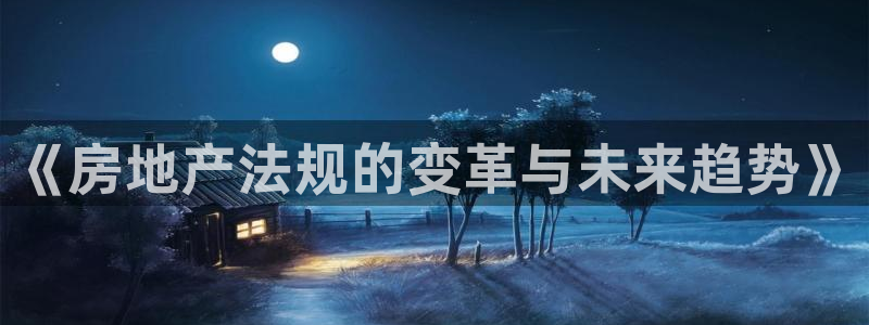 风暴娱乐客服：《房地产法规的变革与未来趋势》