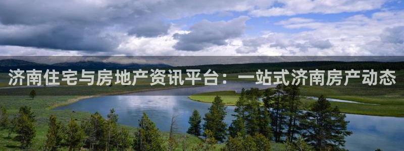 风暴新娱乐：济南住宅与房地产资讯平台：一站式济南房产动态