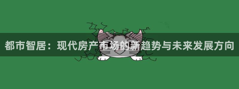 风暴娱乐官网开户：都市智居：现代房产市场的新趋势与未来发展方