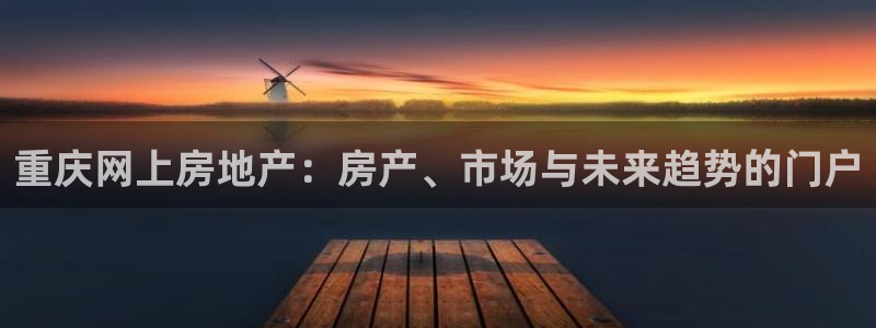 注册风暴娱乐：重庆网上房地产：房产、市场与未来趋势的门户