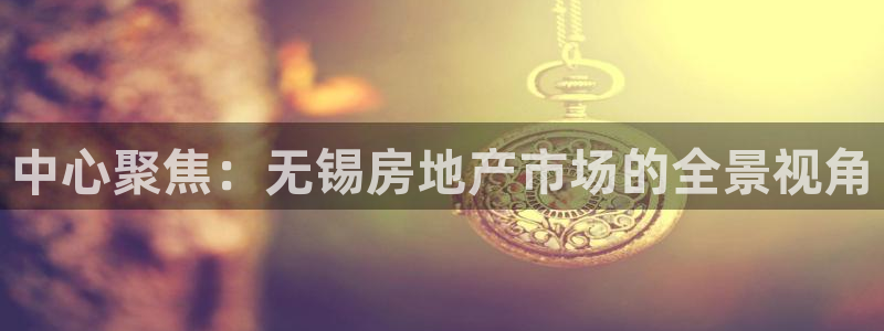 风暴娱乐 北京：中心聚焦：无锡房地产市场的全景视角