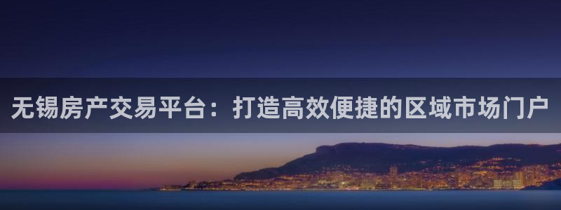 风暴娱乐注册网址：无锡房产交易平台：打造高效便捷的区域市场门