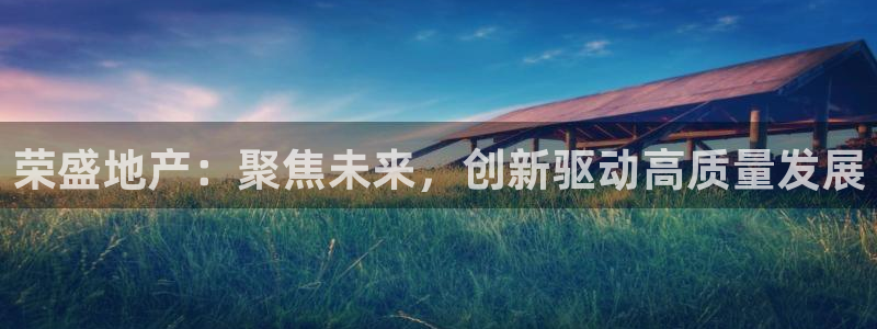 风暴娱乐记：荣盛地产：聚焦未来，创新驱动高质量发展