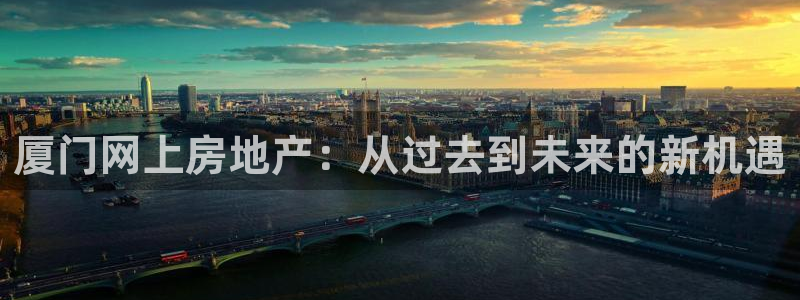 风暴娱乐40996：厦门网上房地产：从过去到未来的新机遇