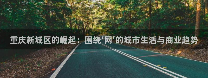 风暴娱乐40996：重庆新城区的崛起：围绕‘网’的城市生活与