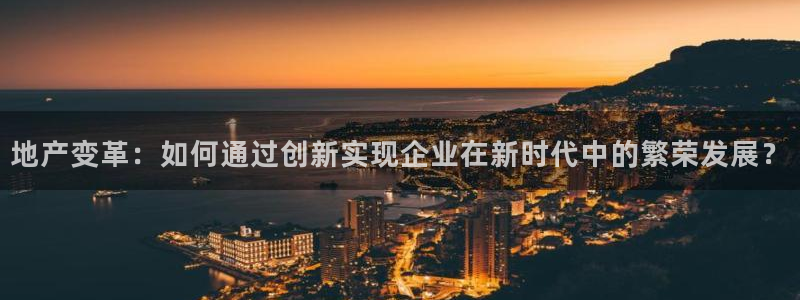 风暴娱乐344272：地产变革：如何通过创新实现企业在新时代