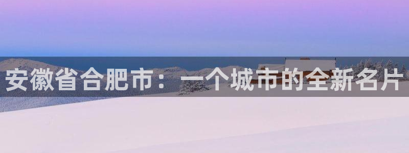 风暴新娱乐：安徽省合肥市：一个城市的全新名片