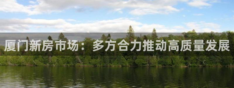 风暴娱乐有5指尖：厦门新房市场：多方合力推动高质量发展
