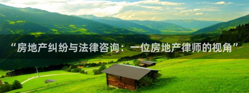 风暴娱乐登录网址：“房地产纠纷与法律咨询：一位房地产律师的视