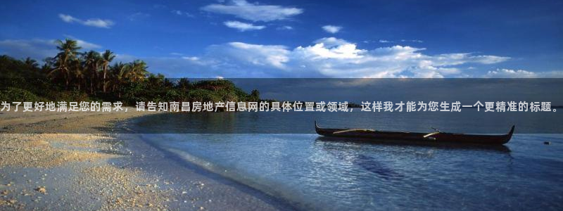 风暴娱乐套路：为了更好地满足您的需求，请告知南昌房地产信息网