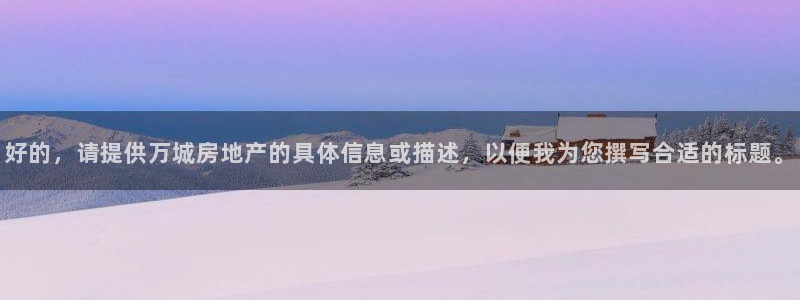 光风暴娱乐：好的，请提供万城房地产的具体信息或描述，以便我为